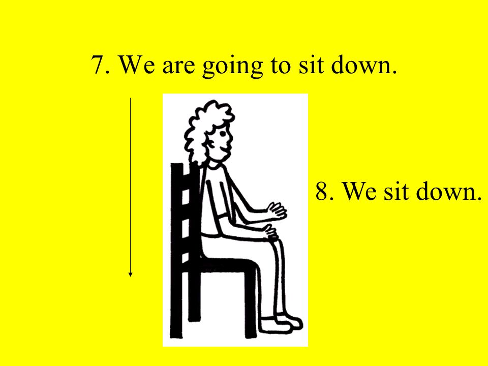 7. We are going to sit down. 8. We sit down.