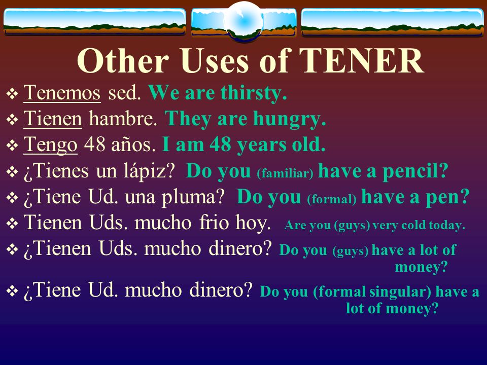 Other Uses of TENER Tener sed (To be thirsty) Tener hambre (To be hungry) Tener ____ años (To be ____ years old.)