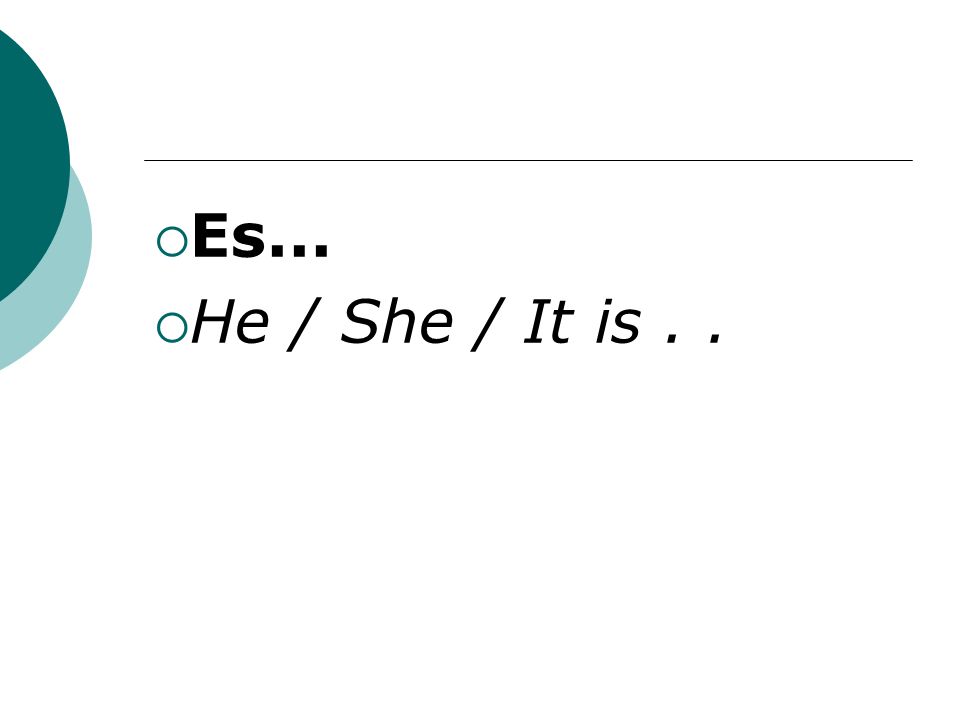 Es... He / She / It is..