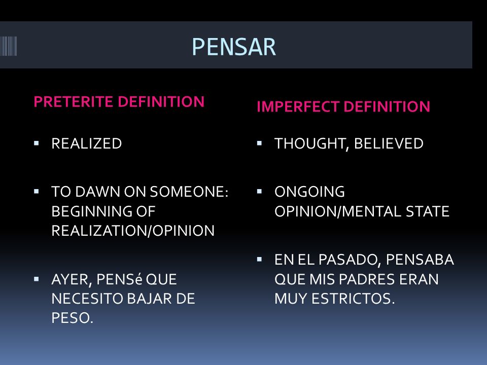 PENSAR PRETERITE DEFINITION IMPERFECT DEFINITION REALIZED TO DAWN ON SOMEONE: BEGINNING OF REALIZATION/OPINION AYER, PENSé QUE NECESITO BAJAR DE PESO.