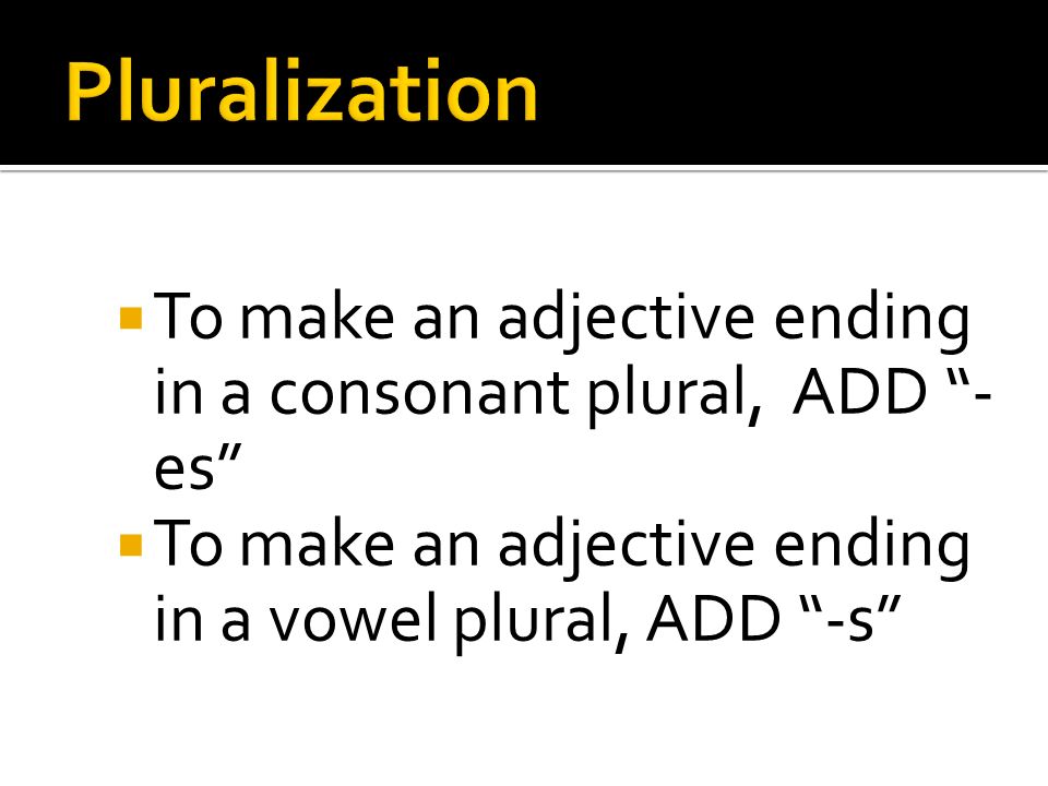 To make an adjective ending in a consonant plural, ADD - es To make an adjective ending in a vowel plural, ADD -s