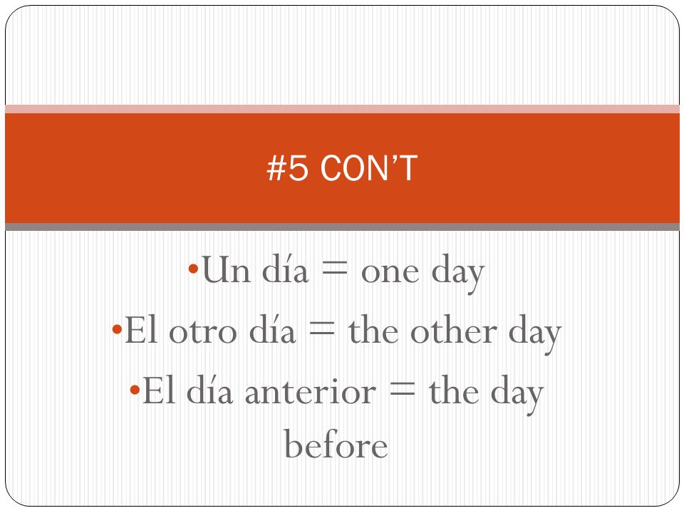 Un día = one day El otro día = the other day El día anterior = the day before #5 CONT