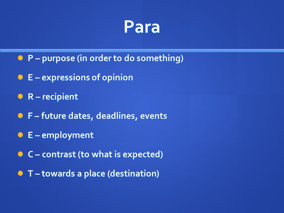 Para P – purpose (in order to do something) P – purpose (in order to do something) E – expressions of opinion E – expressions of opinion R – recipient R – recipient F – future dates, deadlines, events F – future dates, deadlines, events E – employment E – employment C – contrast (to what is expected) C – contrast (to what is expected) T – towards a place (destination) T – towards a place (destination)