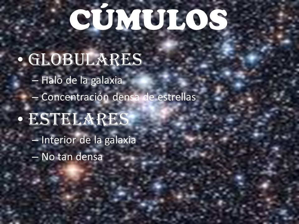 CÚMULOS GLOBULARES – Halo de la galaxia – Concentración densa de estrellas ESTELARES – Interior de la galaxia – No tan densa