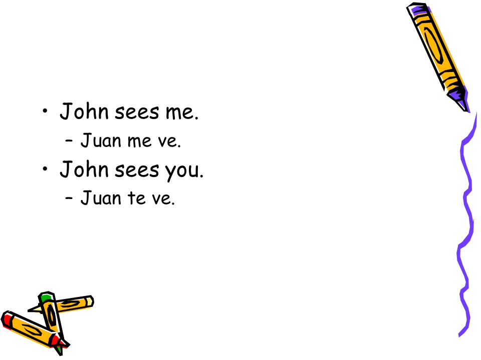John sees me. –Juan me ve. John sees you. –Juan te ve.