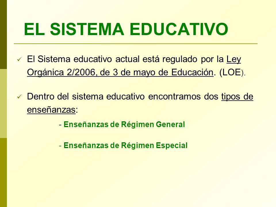 EL SISTEMA EDUCATIVO Ley Orgánica 2/2006, de 3 de mayo de Educación El Sistema educativo actual está regulado por la Ley Orgánica 2/2006, de 3 de mayo de Educación.