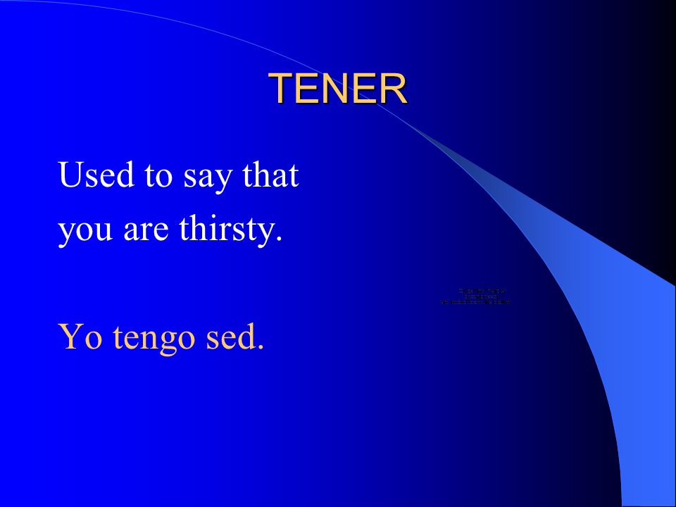 TENER Used to say that you are thirsty. Yo tengo sed.