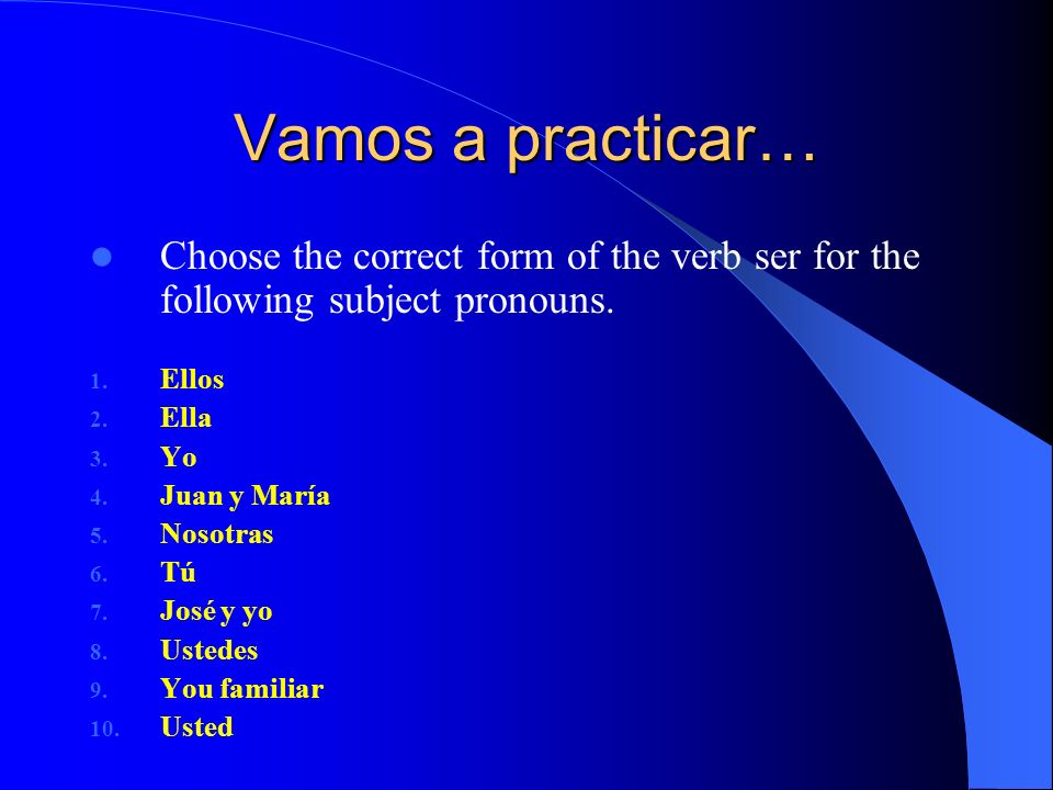 Vamos a practicar… Choose the correct form of the verb ser for the following subject pronouns.