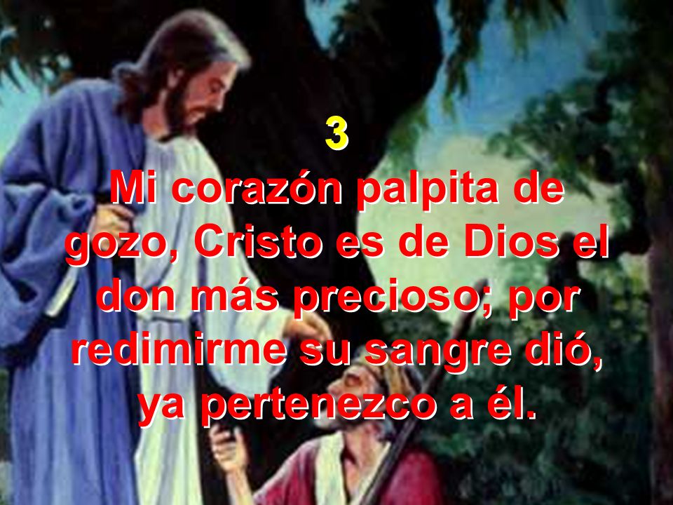 3 Mi corazón palpita de gozo, Cristo es de Dios el don más precioso; por redimirme su sangre dió, ya pertenezco a él.