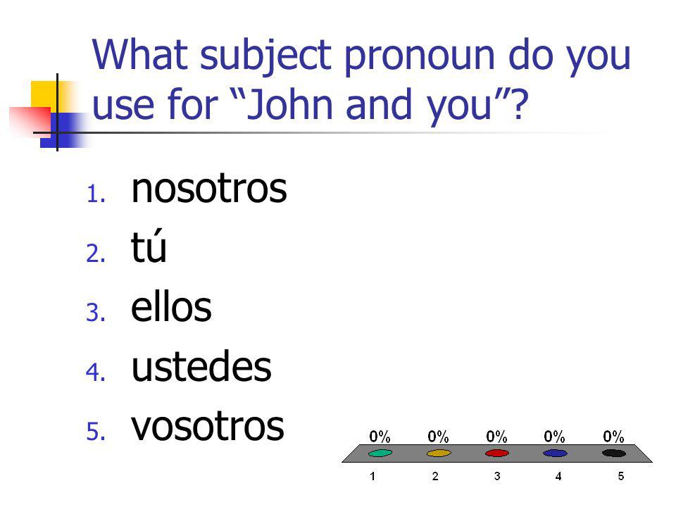 What subject pronoun do you use for John and you 1. nosotros 2. tú 3. ellos 4. ustedes 5. vosotros