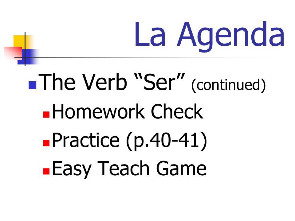 La Agenda The Verb Ser (continued) Homework Check Practice (p.40-41) Easy Teach Game