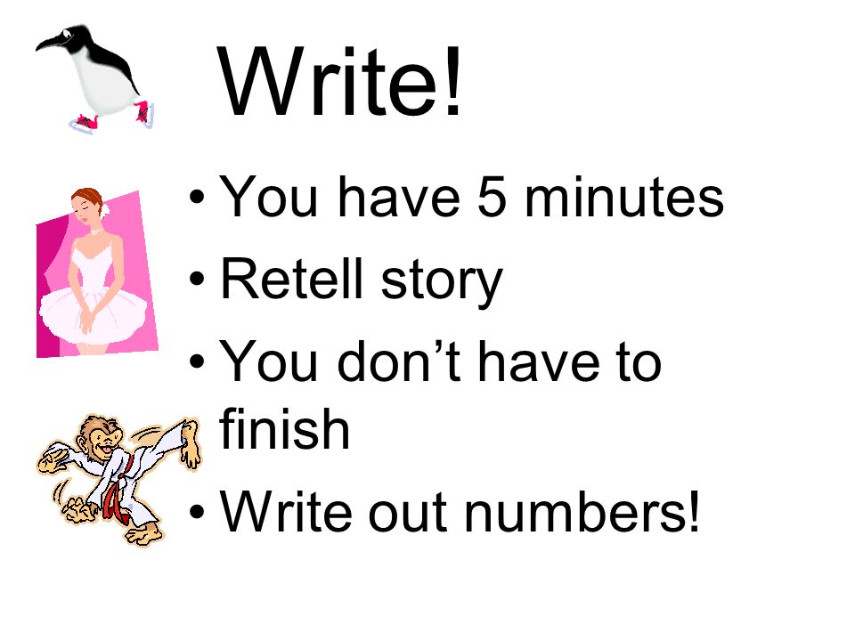 Write! You have 5 minutes Retell story You dont have to finish Write out numbers!