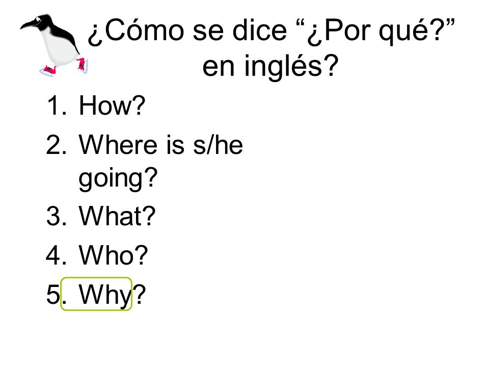 ¿Cómo se dice ¿Por qué en inglés 1.How 2.Where is s/he going 3.What 4.Who 5.Why