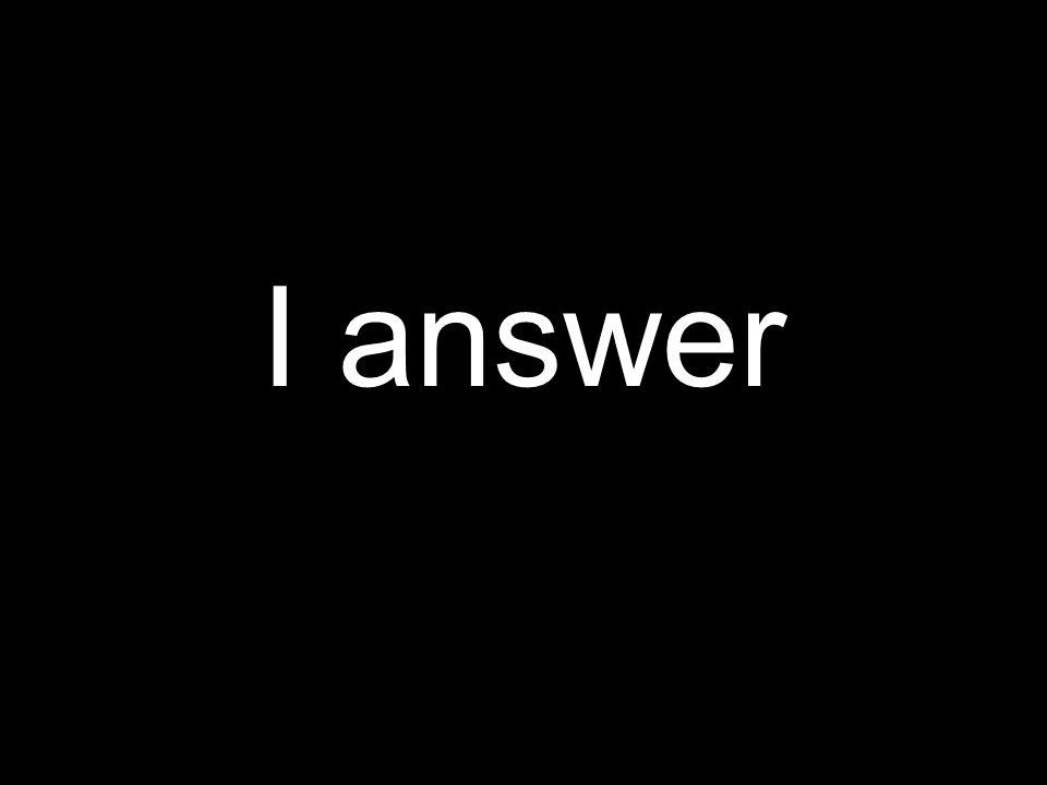 I answer