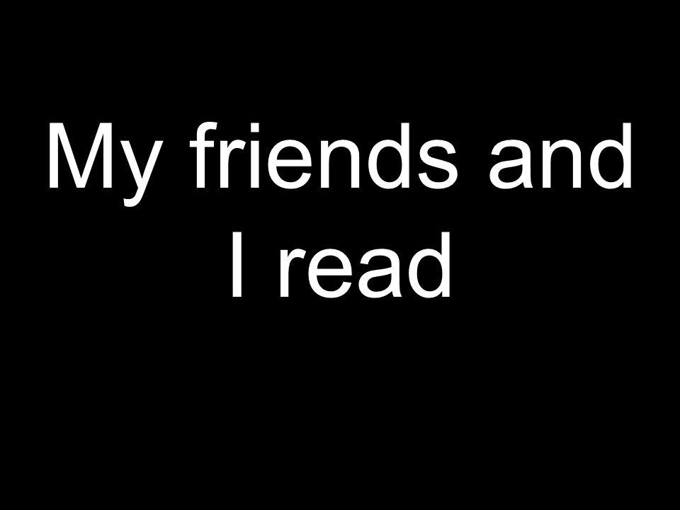 My friends and I read