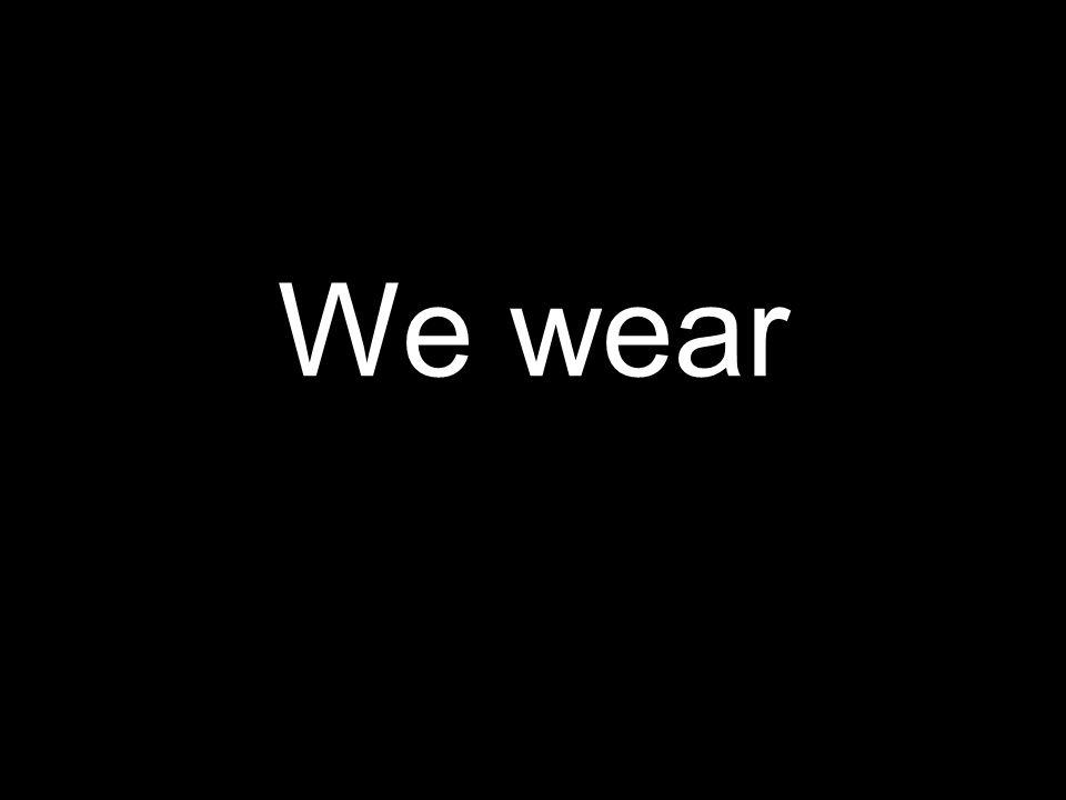 We wear