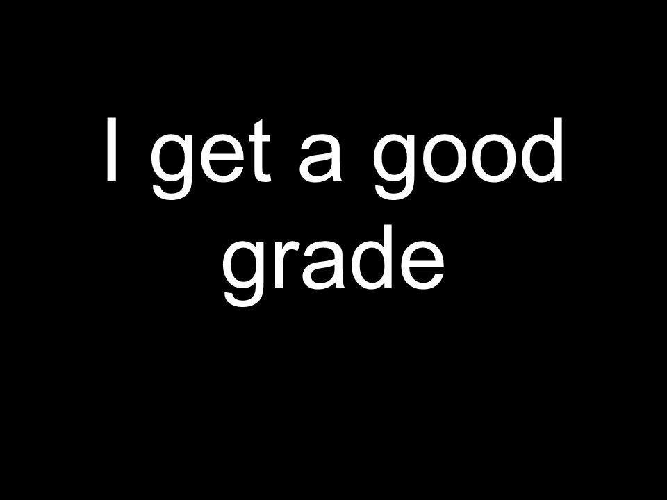 I get a good grade