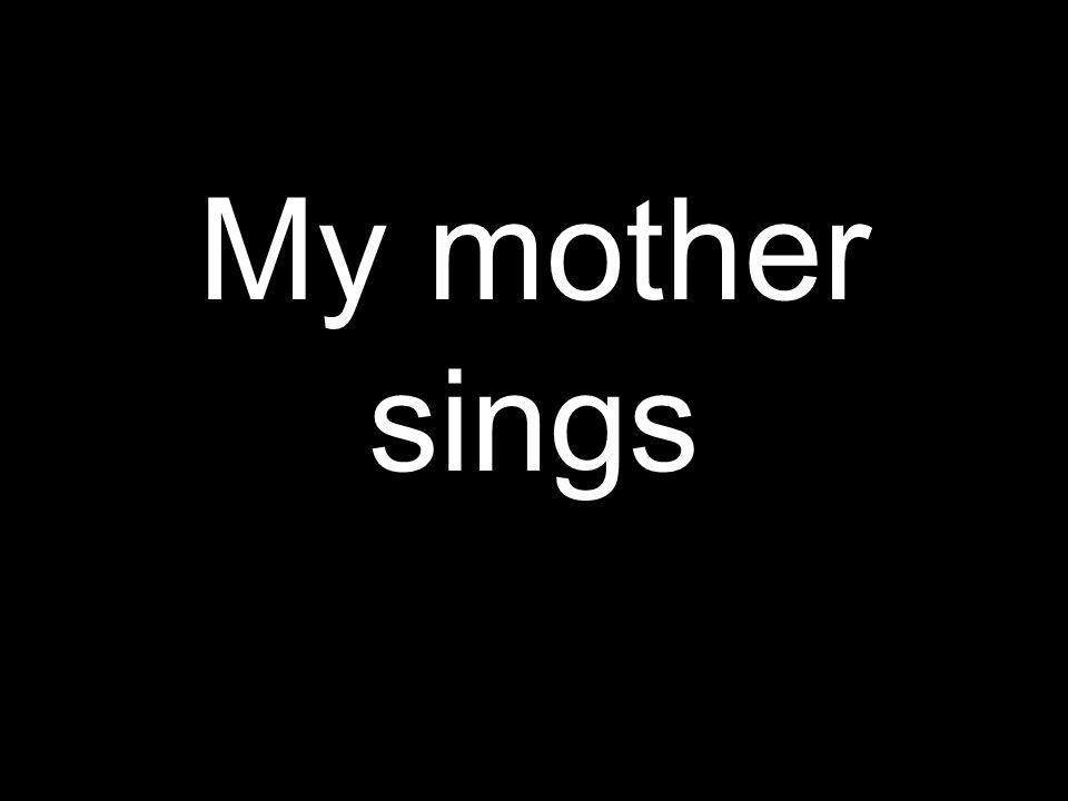 My mother sings