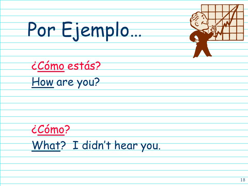 17 ¿Cómo 4Cómo means how 4Cómo can also mean what (as in I did not hear you, what did you say)