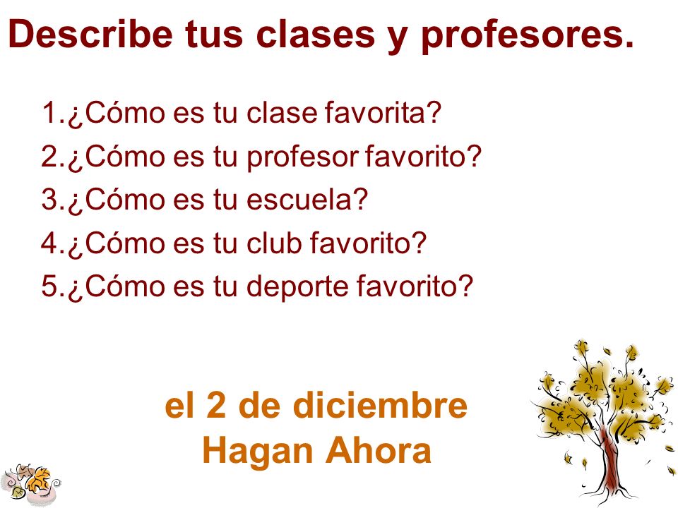 Describe tus clases y profesores. el 2 de diciembre Hagan Ahora 1.¿Cómo es tu clase favorita.