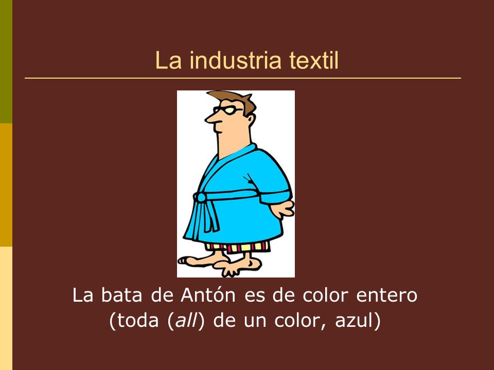 La industria textil La bata de Antón es de color entero (toda (all) de un color, azul)