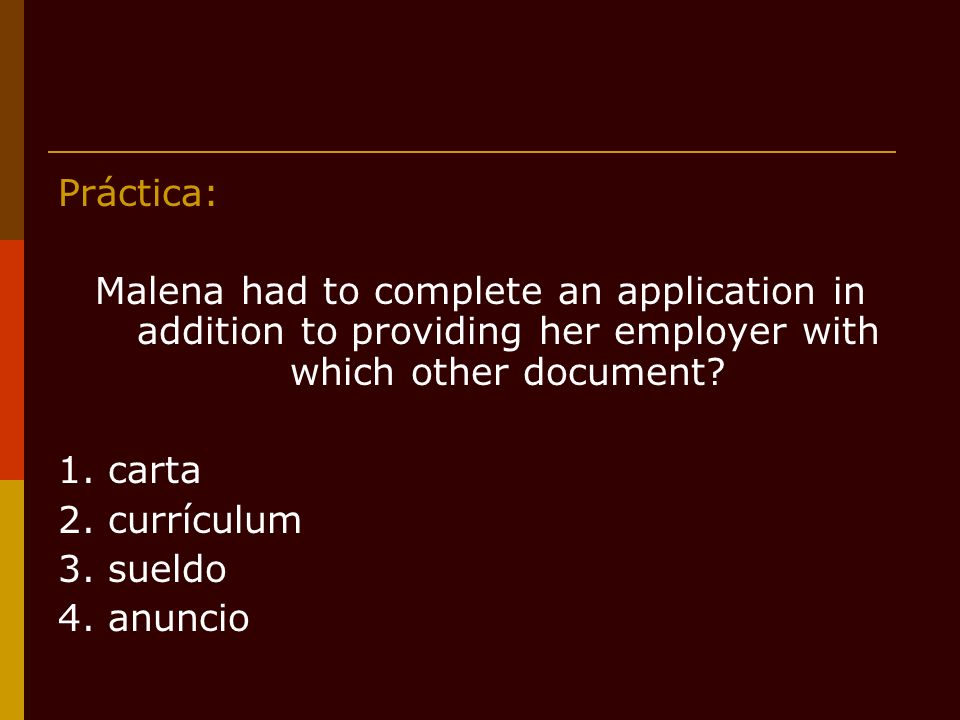 Práctica: Malena had to complete an application in addition to providing her employer with which other document.