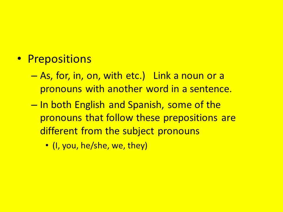 Prepositions – As, for, in, on, with etc.) Link a noun or a pronouns with another word in a sentence.