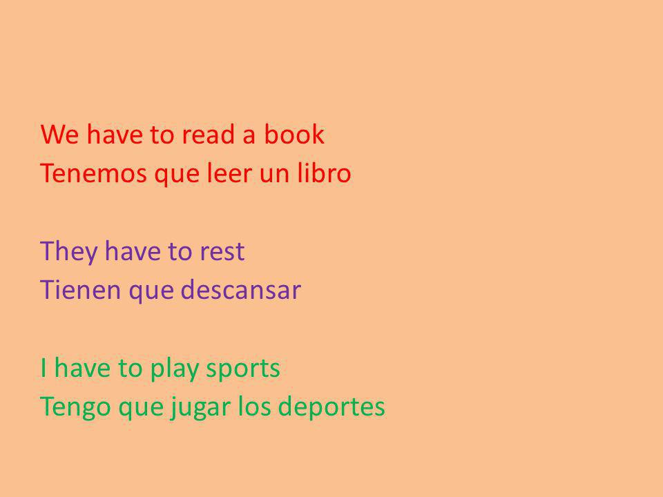 We have to read a book Tenemos que leer un libro They have to rest Tienen que descansar I have to play sports Tengo que jugar los deportes
