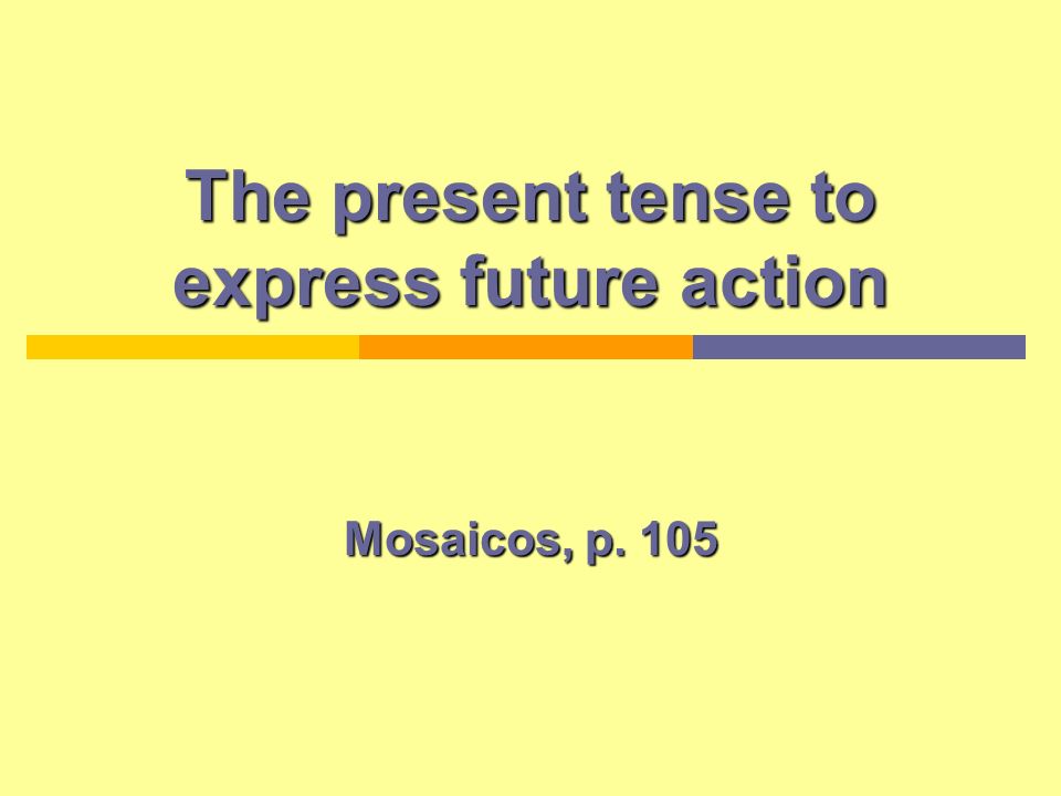 The present tense to express future action Mosaicos, p. 105