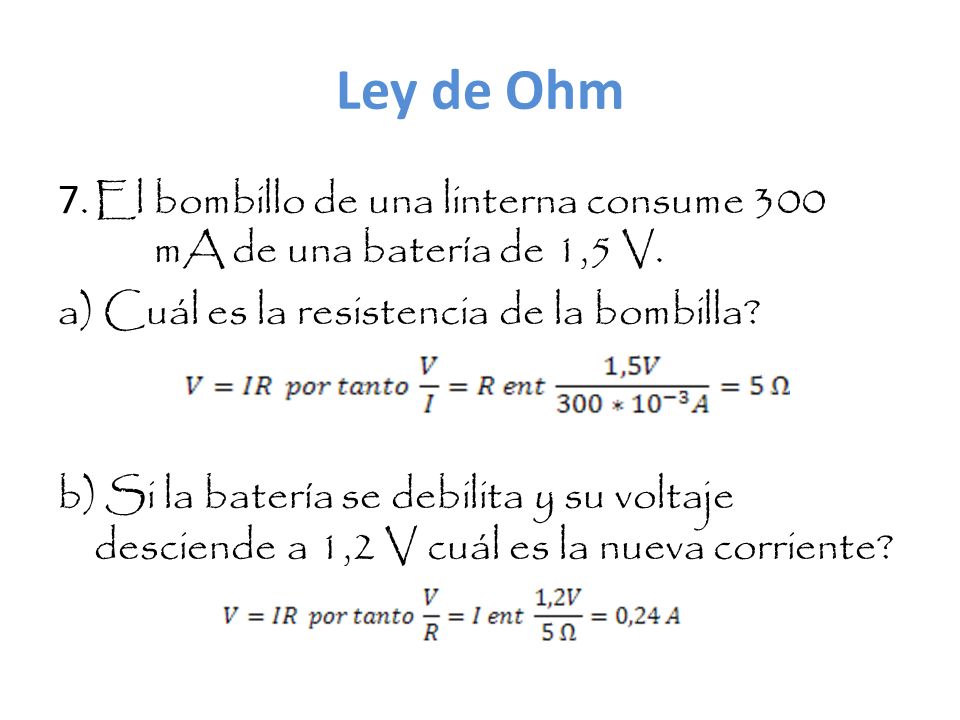 Ley de Ohm 7.El bombillo de una linterna consume 300 mA de una batería de 1,5 V.