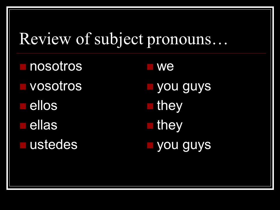 Review of subject pronouns… nosotros vosotros ellos ellas ustedes we you guys they you guys