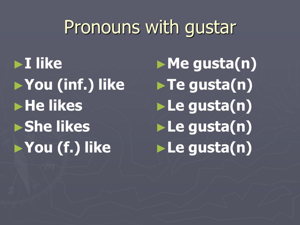 Pronouns with gustar I like You (inf.) like He likes She likes You (f.) like Me gusta(n) Te gusta(n) Le gusta(n)
