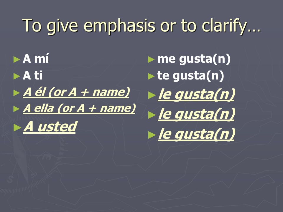 To give emphasis or to clarify… A mí A ti A él (or A + name) A ella (or A + name) A usted me gusta(n) te gusta(n) le gusta(n)