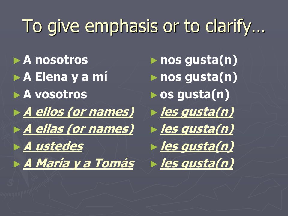 To give emphasis or to clarify… A nosotros A Elena y a mí A vosotros A ellos (or names) A ellas (or names) A ustedes A María y a Tomás nos gusta(n) os gusta(n) les gusta(n)