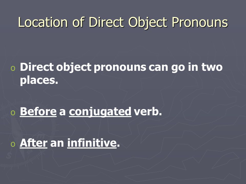 Location of Direct Object Pronouns o o Direct object pronouns can go in two places.