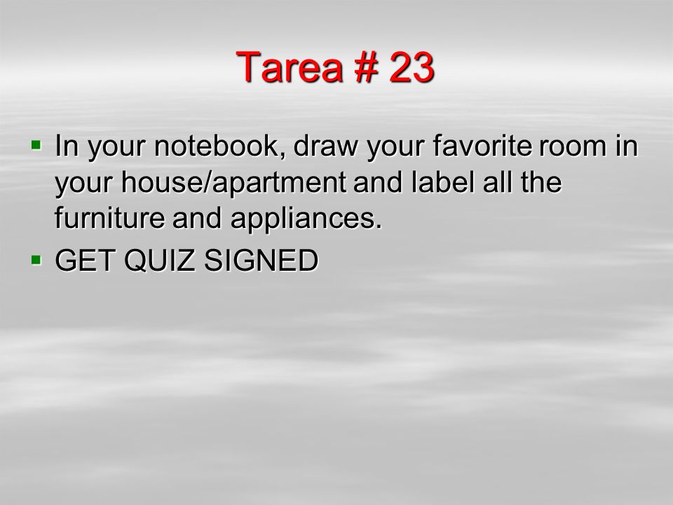 Tarea # 23 In your notebook, draw your favorite room in your house/apartment and label all the furniture and appliances.