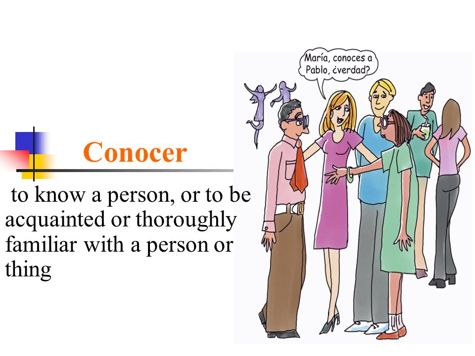 Conocer to know a person, or to be acquainted or thoroughly familiar with a person or thing