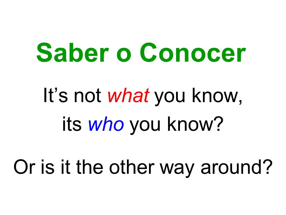 Saber o Conocer Its not what you know, its who you know Or is it the other way around