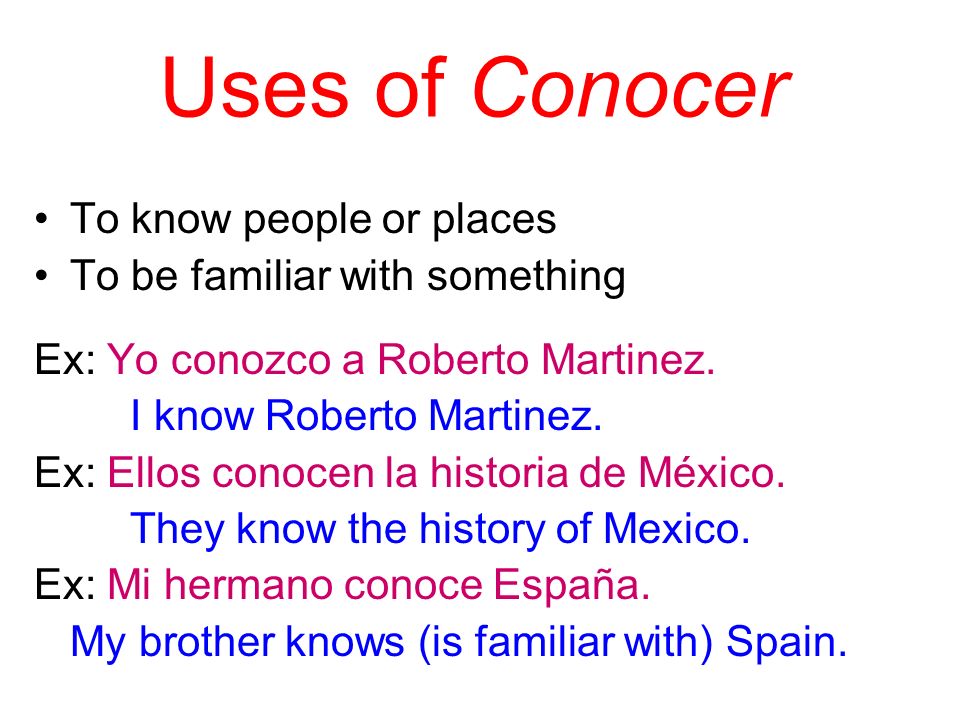 Uses of Conocer To know people or places To be familiar with something Ex: Yo conozco a Roberto Martinez.