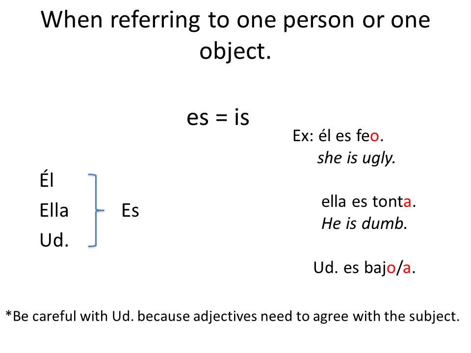 When referring to one person or one object. es = is Él Ella Es Ud.
