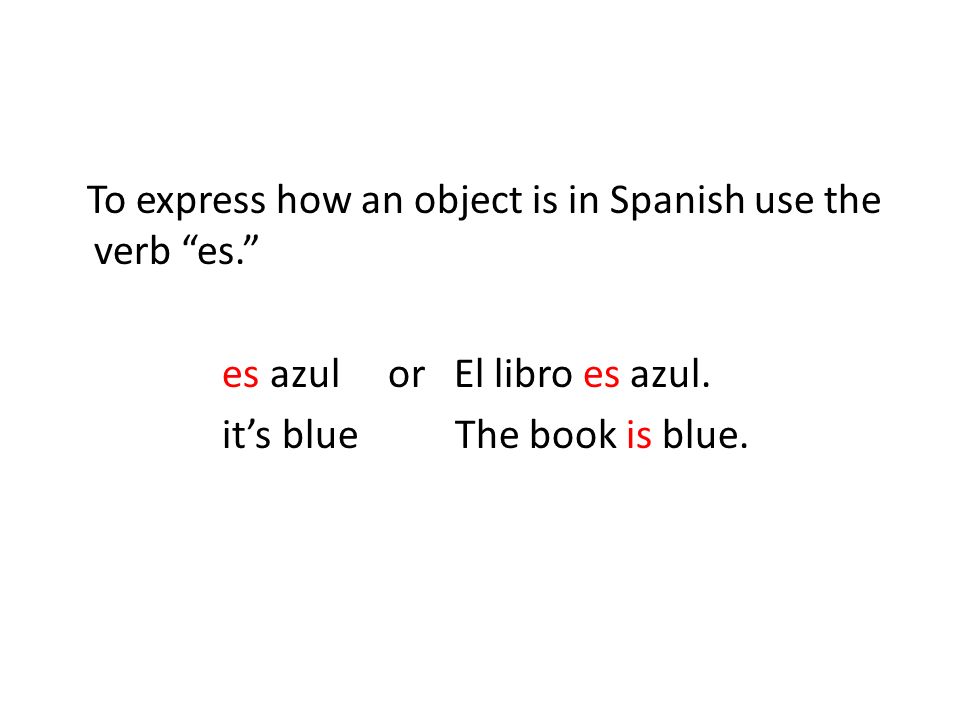 To express how an object is in Spanish use the verb es.