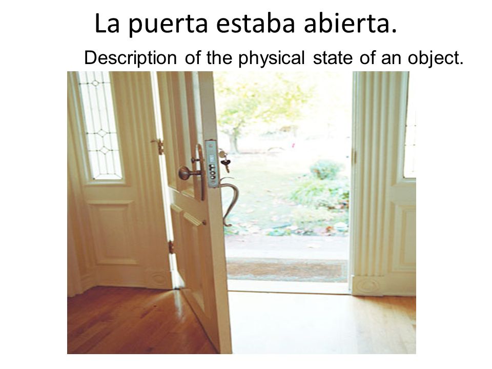 La puerta estaba abierta. Description of the physical state of an object.