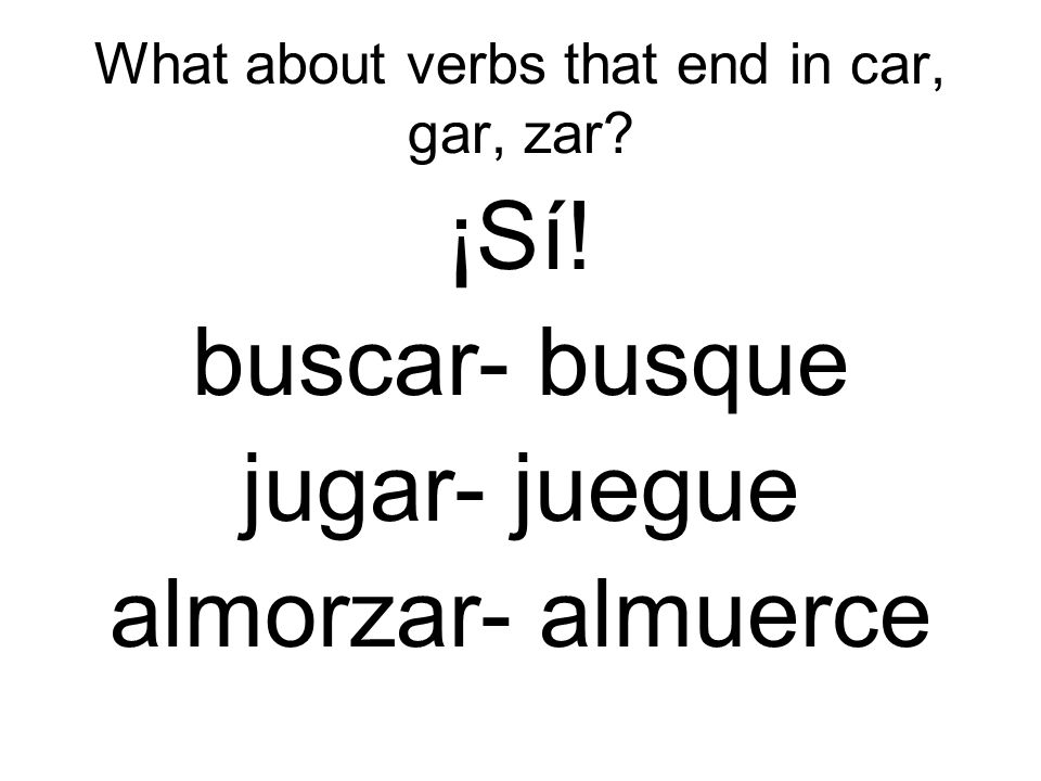What about verbs that end in car, gar, zar ¡Sí! buscar- busque jugar- juegue almorzar- almuerce