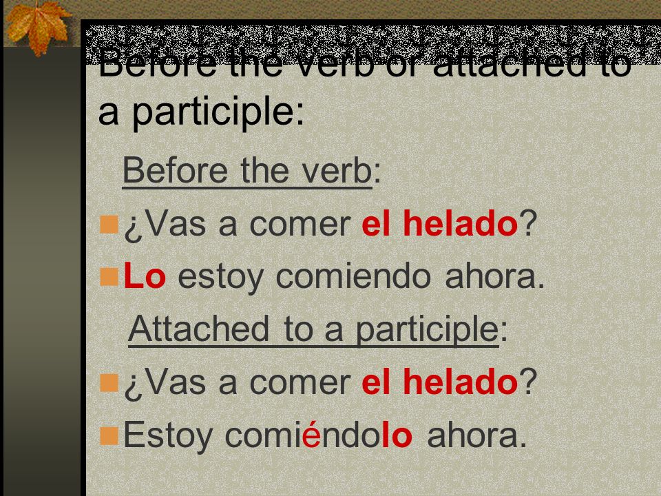 Before the Conjugated Verb If there is a no before the verb, the pronoun goes between no and the verb.