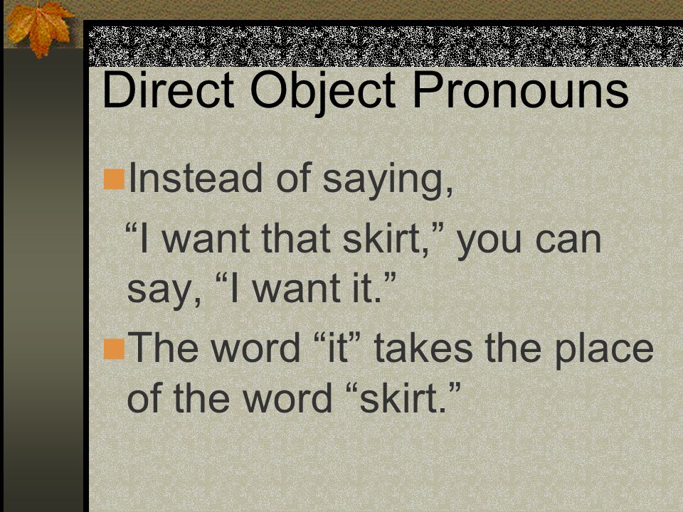 Direct Object Pronouns Direct object pronouns take the place of the direct object in a sentence.