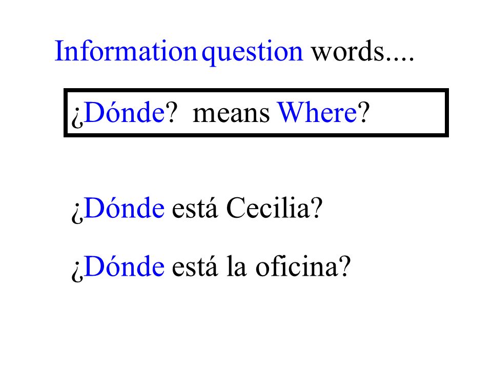 ¿Dónde está la oficina Information question words.... ¿Dónde means Where ¿Dónde está Cecilia