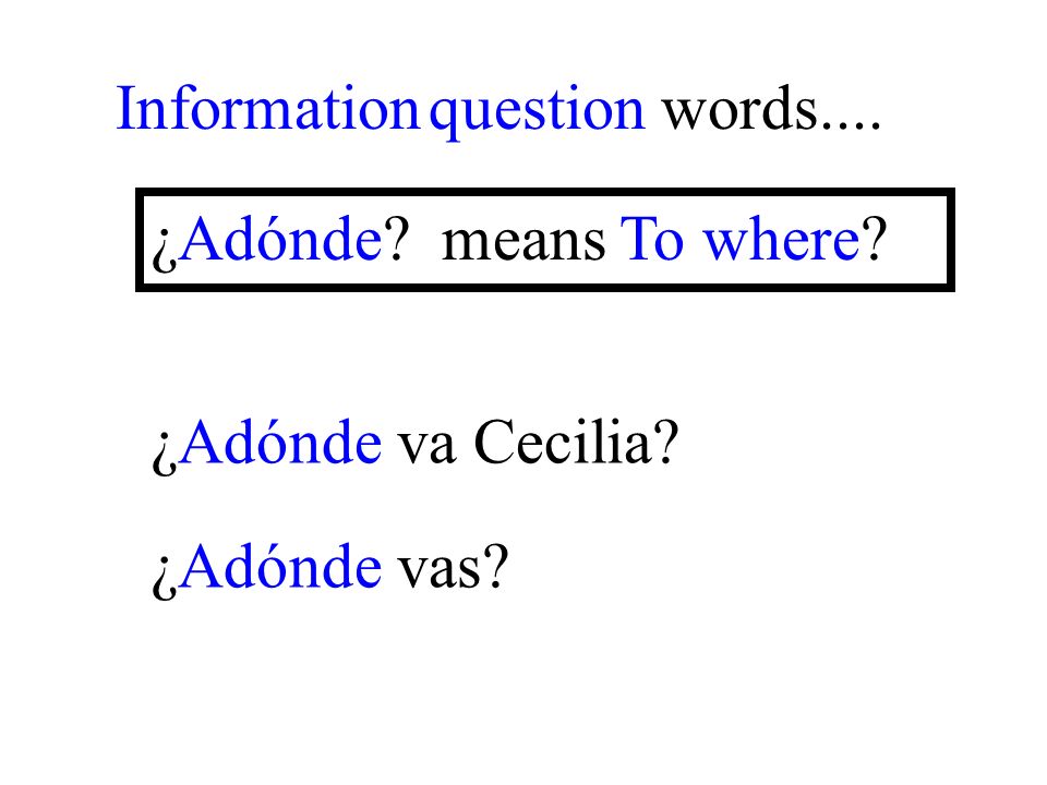 ¿Adónde vas Information question words.... ¿Adónde means To where ¿Adónde va Cecilia