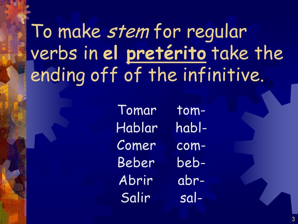 3 To make stem for regular verbs in el pretérito take the ending off of the infinitive.