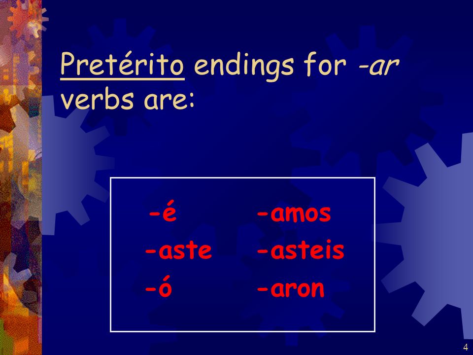 4 Pretérito endings for -ar verbs are: -é -aste -ó -amos -asteis -aron