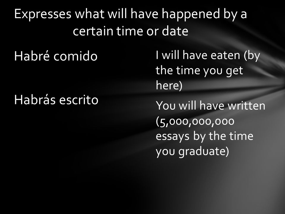 I will have eaten (by the time you get here) You will have written (5,000,000,000 essays by the time you graduate) Habré comido Habrás escrito Expresses what will have happened by a certain time or date